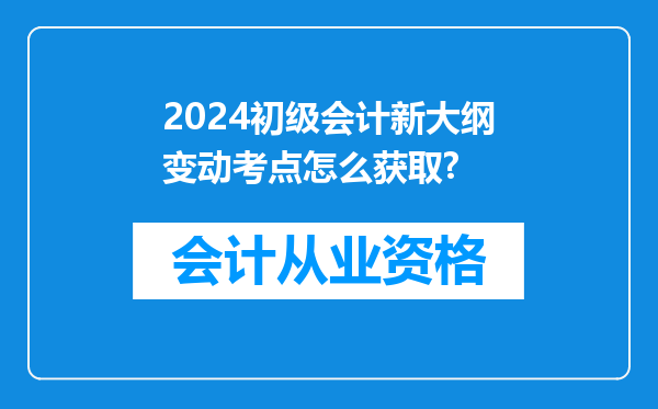 2024初级会计新大纲变动考点怎么获取?