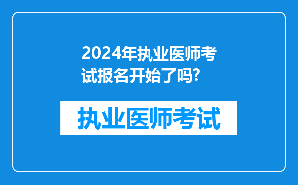 2024年执业医师考试报名开始了吗?