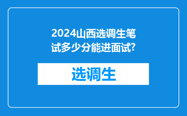 2024山西选调生笔试多少分能进面试?