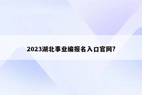 2023湖北事业编报名入口官网?