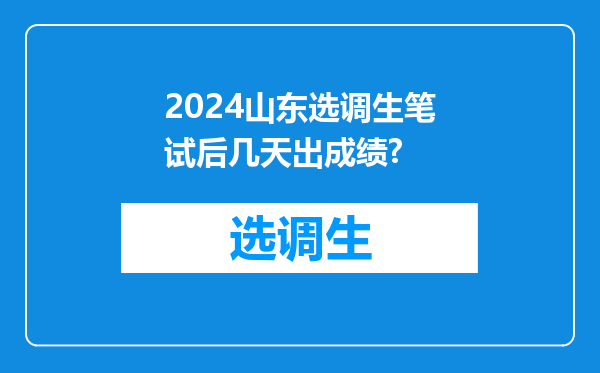 2024山东选调生笔试后几天出成绩?