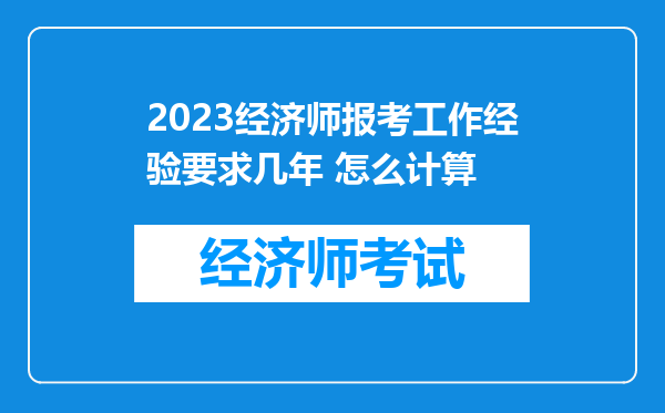 2023经济师报考工作经验要求几年 怎么计算