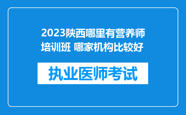 2023陕西哪里有营养师培训班 哪家机构比较好