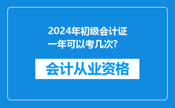 2024年初级会计证一年可以考几次?