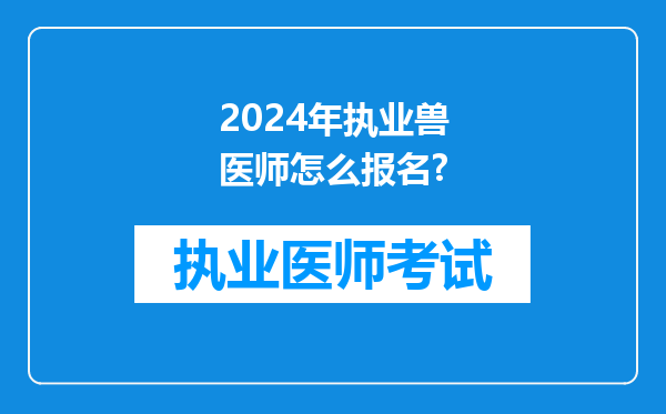 2024年执业兽医师怎么报名?