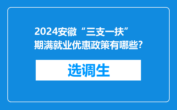 2024安徽“三支一扶”期满就业优惠政策有哪些？