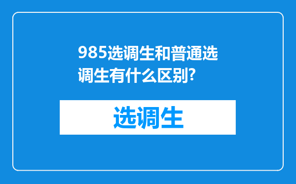 985选调生和普通选调生有什么区别?