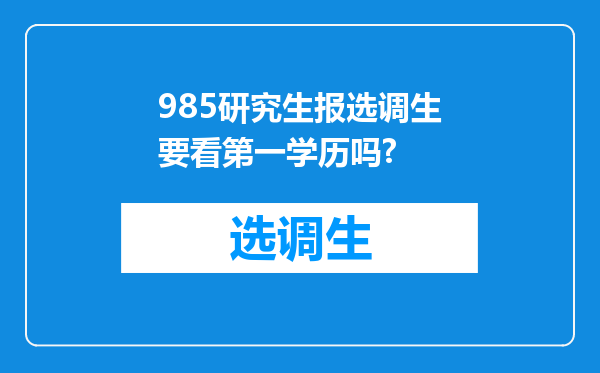 985研究生报选调生要看第一学历吗?