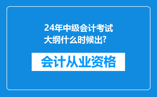 24年中级会计考试大纲什么时候出?