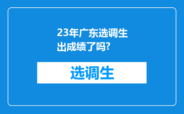 23年广东选调生出成绩了吗?