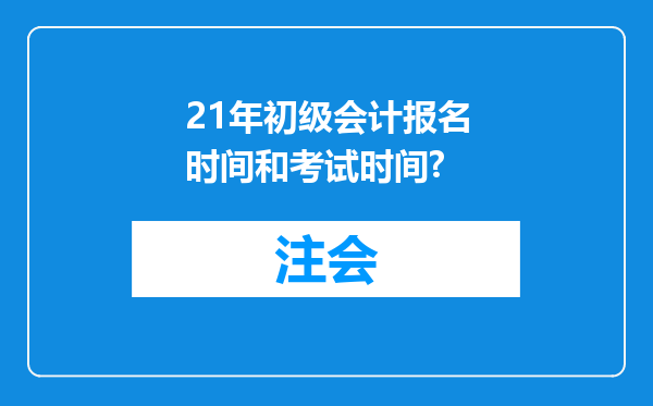 21年初级会计报名时间和考试时间?