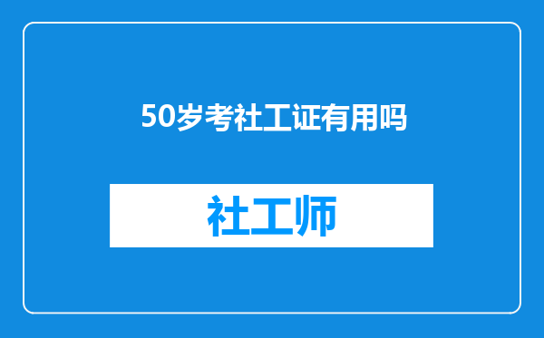 50岁考社工证有用吗