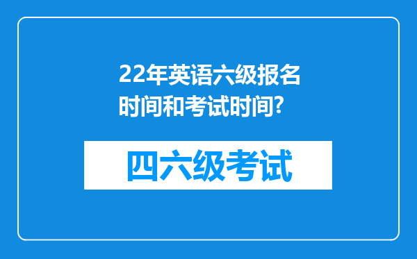 22年英语六级报名时间和考试时间?