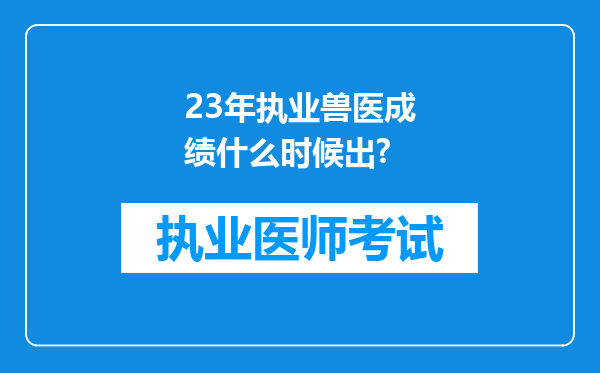 23年执业兽医成绩什么时候出?