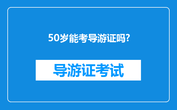 50岁能考导游证吗?