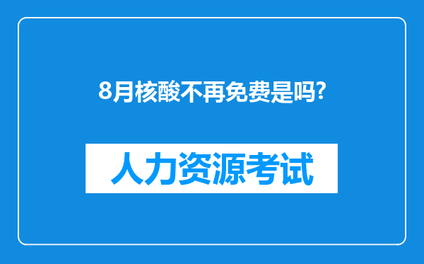 8月核酸不再免费是吗?