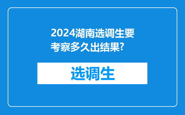 2024湖南选调生要考察多久出结果?