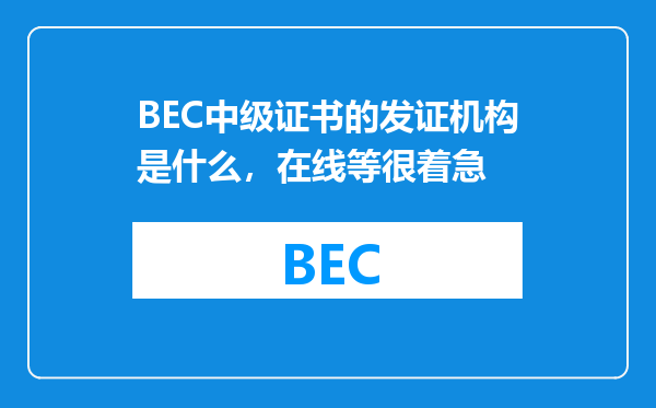 BEC中级证书的发证机构是什么，在线等很着急