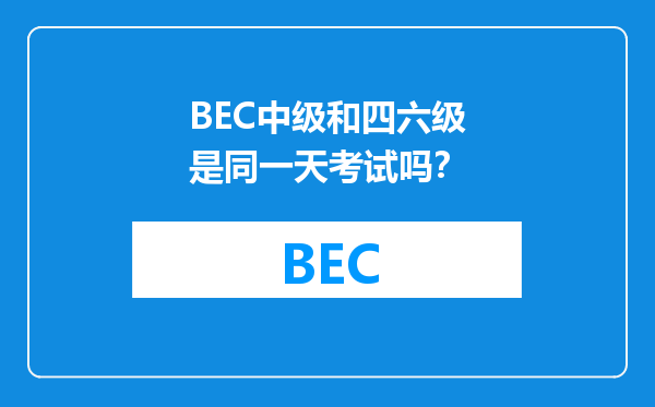 BEC中级和四六级是同一天考试吗？