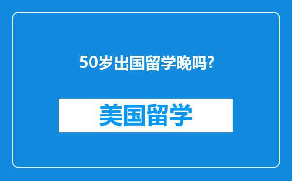 50岁出国留学晚吗?