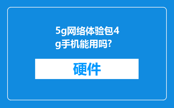 5g网络体验包4g手机能用吗?