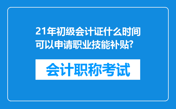 21年初级会计证什么时间可以申请职业技能补贴?