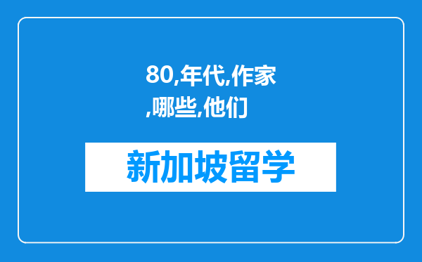 80年代后的作家有哪些?他们有哪些作品?他们的作品有哪些特点?