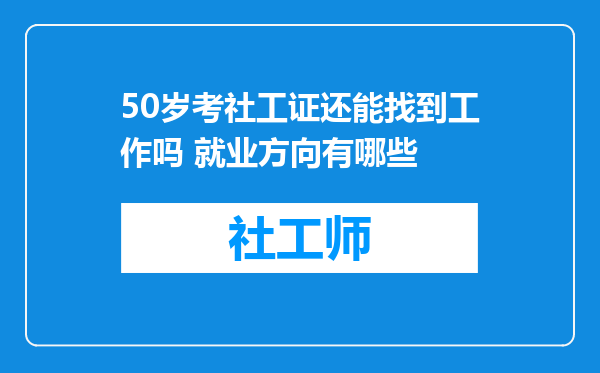 50岁考社工证还能找到工作吗 就业方向有哪些