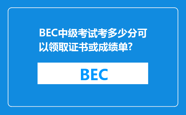 BEC中级考试考多少分可以领取证书或成绩单?