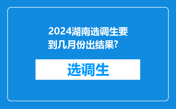 2024湖南选调生要到几月份出结果?