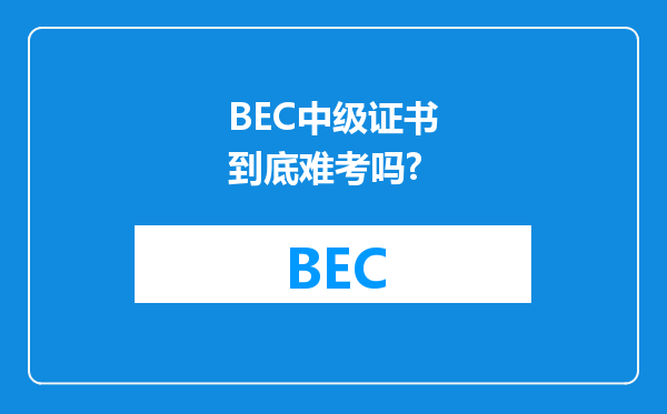 BEC中级证书到底难考吗?