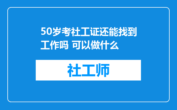 50岁考社工证还能找到工作吗 可以做什么