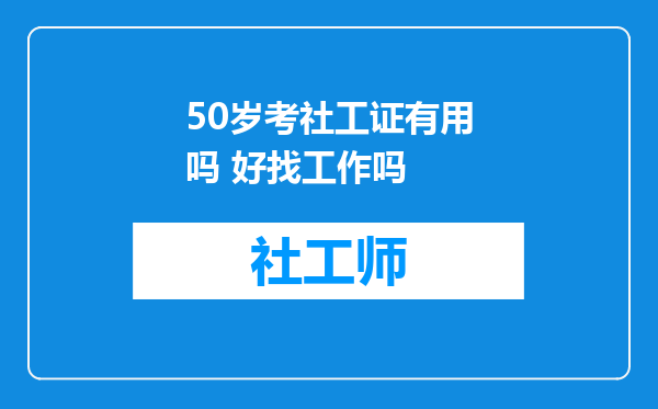 50岁考社工证有用吗 好找工作吗