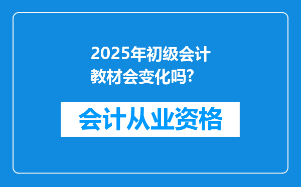 2025年初级会计教材会变化吗?