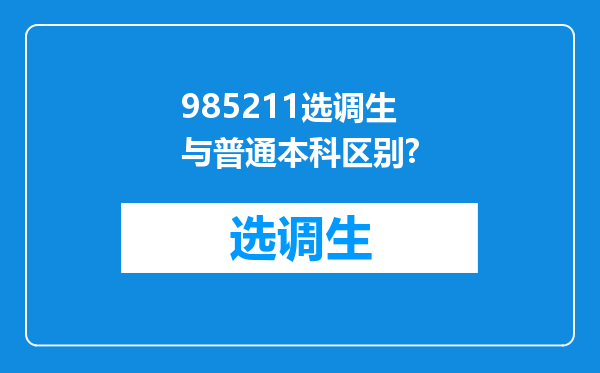 985211选调生与普通本科区别?