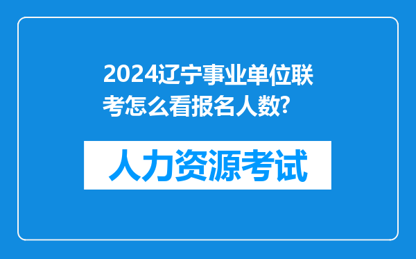 2024辽宁事业单位联考怎么看报名人数?