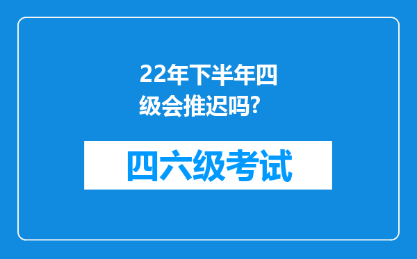 22年下半年四级会推迟吗?