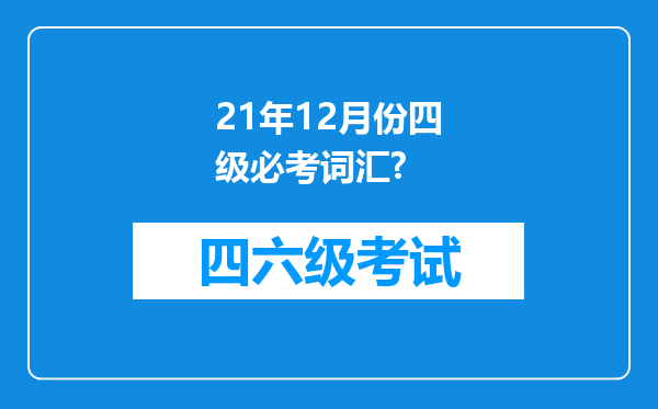 21年12月份四级必考词汇?