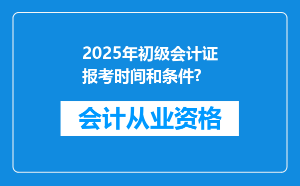 2025年初级会计证报考时间和条件?