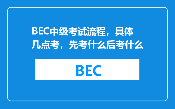 BEC中级考试流程，具体几点考，先考什么后考什么