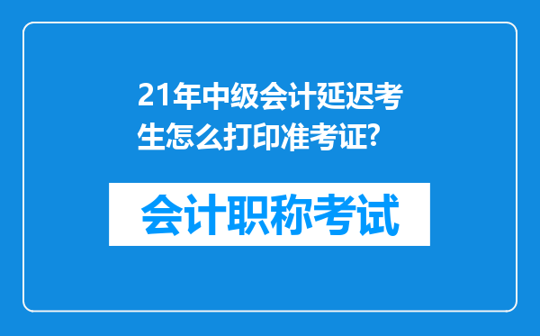 21年中级会计延迟考生怎么打印准考证?