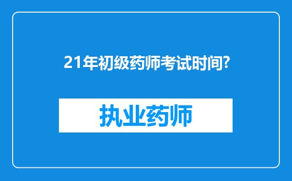 21年初级药师考试时间?