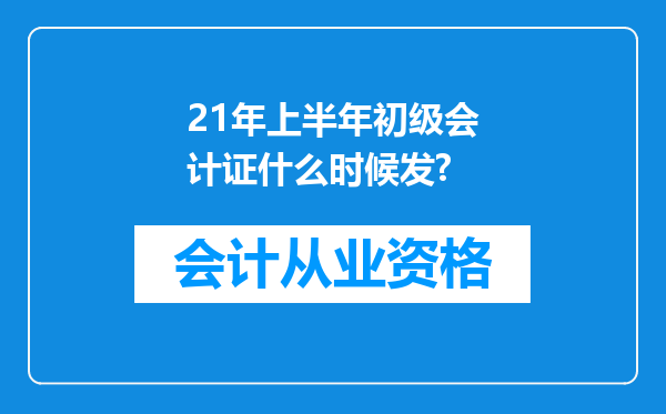 21年上半年初级会计证什么时候发?