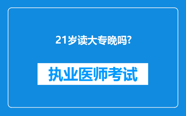 21岁读大专晚吗?