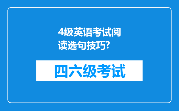 4级英语考试阅读选句技巧?