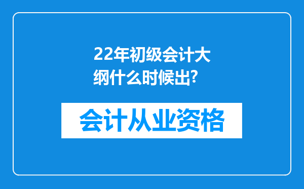 22年初级会计大纲什么时候出?