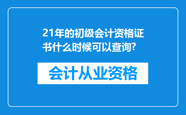 21年的初级会计资格证书什么时候可以查询?