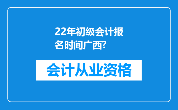 22年初级会计报名时间广西?