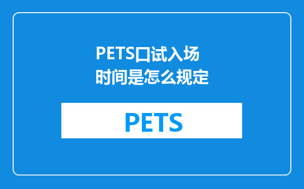 PETS口试入场时间是怎么规定