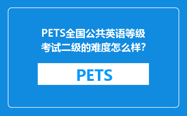 PETS全国公共英语等级考试二级的难度怎么样？